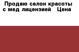 Продаю салон красоты с мед.лицензией › Цена ­ 3 500 000 - Ямало-Ненецкий АО Бизнес » Продажа готового бизнеса   